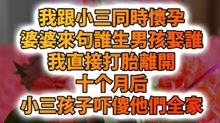 我跟小三同時懷孕，婆婆來句誰生男孩娶誰，我直接打胎離開，十个月后，小三孩子吓傻他们全家