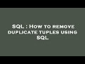 SQL : How to remove duplicate tuples using SQL