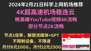 2024年2月21日科学上网机场推荐，4K超高速机场稳连云，晚高峰YouTube视频4K流畅，部分节点2K流畅，节点1倍率，解锁流媒体+GPT，不限制设备，不限速，月付6元100G，月付12元230G