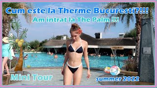 Cum este la Therme Bucuresti?!!! Am intrat la The Palm!!! - Mini Tour - summer 2022