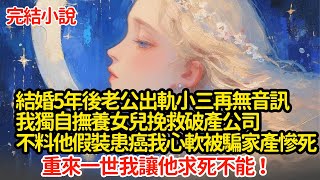 結婚5年後老公出軌小三再無音訊，我獨自撫養女兒挽救破產公司，不料他假裝患癌我心軟被騙家產慘死，重來一世我讓他求死不能 #小說#推文#新題材#爽文#復仇