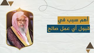 أهم سبب في قبول أي عمل صالح | العلامة الشيخ صالح الفوزان