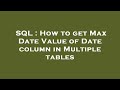 SQL : How to get Max Date Value of Date column in Multiple tables