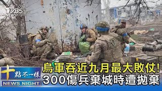 烏軍吞近九月最大敗仗! 300傷兵棄城時遭拋棄｜十點不一樣20240221