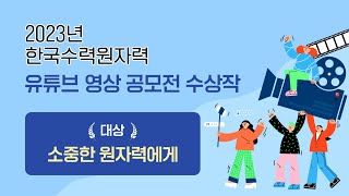 2023 한국수력원자력 영상 공모전 대상작 : 소중한 원자력에게