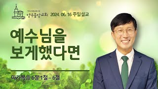 예수님을 보게 했다면 / 240616주일설교 / 양수중앙교회 / 장진욱목사