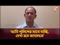 আমি পুলিশের সাথে যাচ্ছি, দেখা হবে আদালতে: ব্যারিস্টার সুমন | Barrister Suman | Channel 24