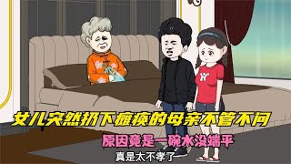 女儿突然扔下瘫痪的母亲不管不问，原因竟是一碗水没端平~体现生活百态的动画故事