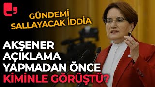 Gündemi sallayacak iddia: Akşener açıklama yapmadan önce kiminle görüştü?