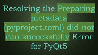 Resolving the Preparing metadata (pyproject.toml) did not run successfully Error for PyQt5