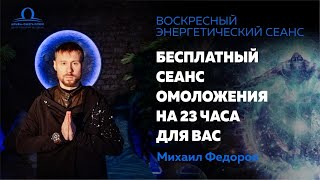 Сеанс Омоложения на 23 часа для Вас с Михаилом Федоровым