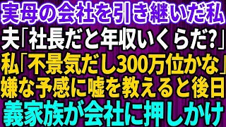 【スカッとする話】実母の会社を引き継いだ私。夫「社長だと年収いくらになるんだ？」私「不景気だから300万くらいかな」嫌な予感がして嘘の金額を教えた→だが後日、義両親が会社にやってきて