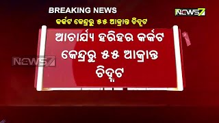 କଟକ ଆଚାର୍ଯ୍ୟ ହରିହର କ୍ୟାନସର୍ ହସ୍ପିଟାଲରୁ ଆଉ ୫୫ କରୋନା ପଜିଟିଭ୍ ଚିହ୍ନଟ, ଏସସିବିରୁ ୧୧