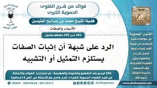 [393 -595] الرد على شبهة أن إثبات الصفات يستلزم التمثيل أو التشبيه - الشيخ محمد بن صالح العثيمين