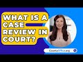 What Is A Case Review In Court? - CountyOffice.org