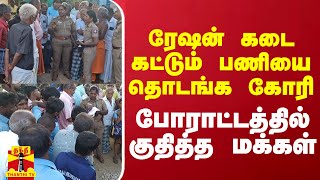 ரேஷன் கடை கட்டும் பணியை தொடங்க‌ கோரி போராட்டத்தில் குதித்த மக்கள்