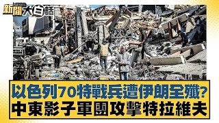 以色列70特戰兵遭伊朗全殲？中東影子軍團攻擊特拉維夫 新聞大白話 20240814