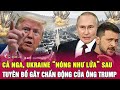 Toàn cảnh quốc tế: Cả Nga, Ukraine “nóng như lửa” sau tuyên bố gây chấn động của ông Trump