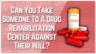 Can You Take Someone To A Drug Rehabilitation Center Against Their Will?