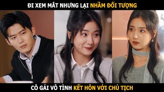 Cô gái đi xem mắt nhưng lại nhầm đối tượng, vì thế mà vô tình kết hôn với chủ tịch