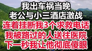 我出车祸当晚，老公与小三酒店激战，连着挂断我3个求救电话，我被路过的人送往医院，下一秒我让他彻底傻眼！