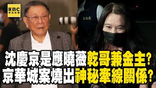 沈慶京是應曉薇「結拜哥哥兼金主」？京華城案燒出神秘牽線關係？@57ETFN