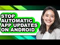 How to Stop Automatic App Updates on Android (updated)