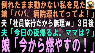 【スカッとする話】倒れて動けなくなった私を見た娘「パパ、ママのこと病院連れてって！」夫「社員旅行だから無理」３日後、電話で夫「今夜帰るよ。ママは？」娘「今から燃やすの！」夫「は？」実は…【修羅場