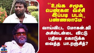 வாய்விட்ட மோகன்.ஜி  - அசிஸ்டன்டை விட்டு பதிலடி கொடுக்க வைத்த பா.ரஞ்சித்?