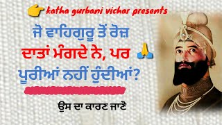 ਜੋ ਵਾਹਿਗੁਰੂ ਤੋਂ ਰੋਜ਼ ਦਾਤਾਂ mangde ਨੇ ਪਰ ਪੂਰੀਆਂ ਨਹੀਂ ਹੁੰਦੀਆਂ ਓੁਸ ਦਾ ਕਾਰਨ ਹੈ #katha #gurbani #vichar