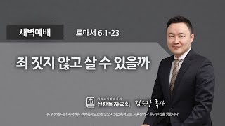 [선한목자교회] 새벽기도 2021년 07월 01일 | 죄 짓지 않고 살 수 있을까 - 김은창 목사 [로마서 6:1-23]