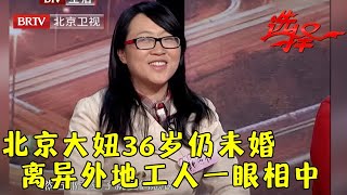 北京大妞36岁仍未婚, 相亲惊艳亮相, 离异外地工人一眼相中, 最后结局惊呆王芳【选择 北京电视台】