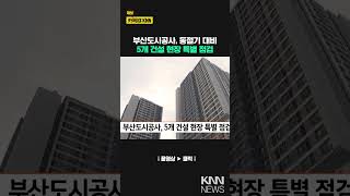 부산도시공사, 5개 건설 현장 특별 점검 / KNN