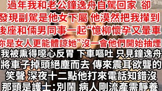 過年我和老公鐘逸舟自駕回家 卻發現副駕是他女下屬，他漠然把我攆到後座和倆男同事一起:憶柳懷孕又暈車你是女人更能體諒她”沒一會他們開始抽煙，我被熏得噁心反胃 下車嘔吐不止，只見鐘逸舟將車子掉頭絕塵而去