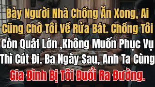 Bảy Người Nhà Chồng Ăn Xong, Chờ Tôi Về Rửa Bát. Chồng Còn Quát Lớn ,Không Muốn Phục Vụ Thì Cút Đi.