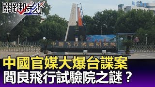 中國官媒大爆台諜案 陝西閻良「神祕飛行試驗院」之謎！？ -關鍵精華