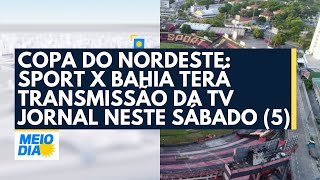 Copa do Nordeste: Sport x Bahia terá transmissão da TV Jornal neste sábado (5)