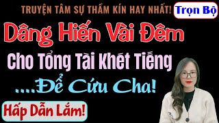 [Trọn Bộ] Dâng Hiến Vài Đêm Cho Tổng Tài Khét Tiếng Để Cứu Cha! - MC Thanh Hằng