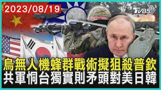 烏無人機蜂群戰術擬狙殺普欽 共軍恫台獨實則矛頭對美日韓| 十點不一樣 20230819 @TVBSNEWS01