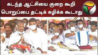 கடந்த ஆட்சியை குறை கூறி பொறுப்பை தட்டிக் கழிக்க கூடாது :ஓபிஎஸ்