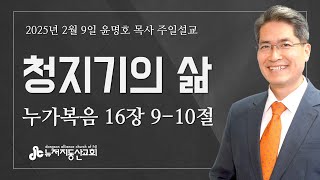 청지기의 삶 (눅 16:9-10) - 윤명호 목사 | 25. 2. 9. 주일