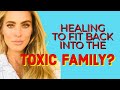 HEALING to fit back into the toxic family?