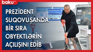 Prezident Suqovuşanda bir sıra obyektlərin açılışını edib - BAKU TV