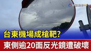 成槍靶？ 台東機場東側逾20面反光鏡遭破壞