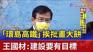 「環島高鐵」挨批畫大餅 王國材：建設要有目標