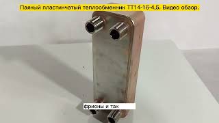 Паяный пластинчатый теплообменник ТТ14-16-4,5. Видео обзор.