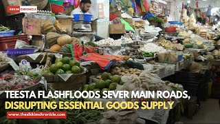 Teesta Flash floods sever main roads, disrupting essential goods supply