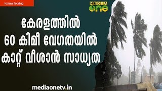 കേരളത്തിൽ 60 കിമീ വേ​ഗതയിൽ കാറ്റ് വീശാൻ സാധ്യത  | Kerala Flooding