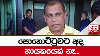 පොහොට්ටුවට අද නායකයෙක් නෑ - රංජිත් මද්දුම බණ්ඩාර