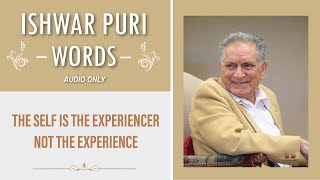 The self is the experiencer, not the experience | Ishwar Puri Words